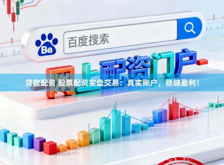 贷款配资 股票配资实盘交易：真实账户，稳健盈利！