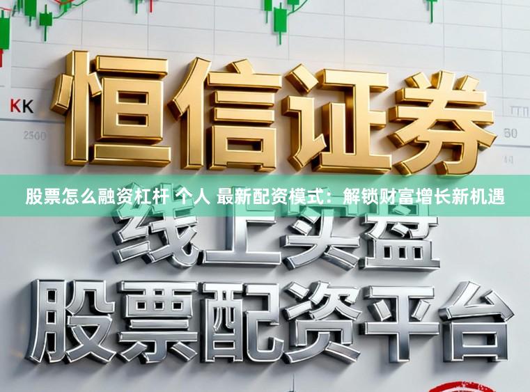 股票怎么融资杠杆 个人 最新配资模式：解锁财富增长新机遇