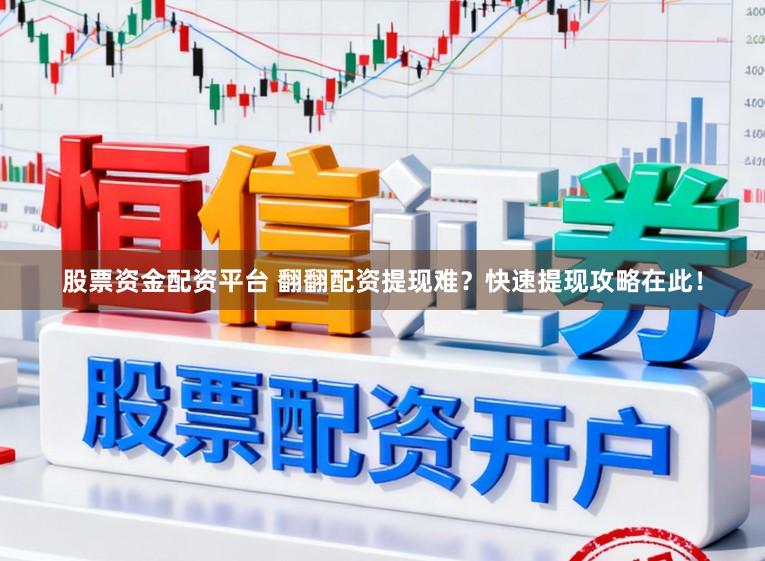 股票资金配资平台 翻翻配资提现难？快速提现攻略在此！