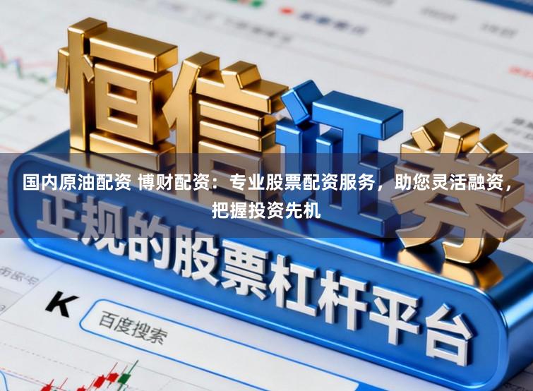 国内原油配资 博财配资：专业股票配资服务，助您灵活融资，把握投资先机