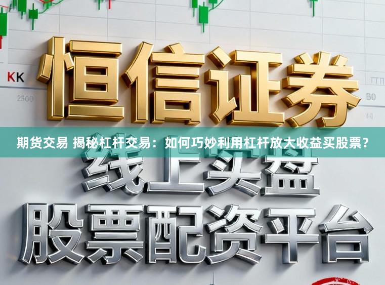 期货交易 揭秘杠杆交易：如何巧妙利用杠杆放大收益买股票？
