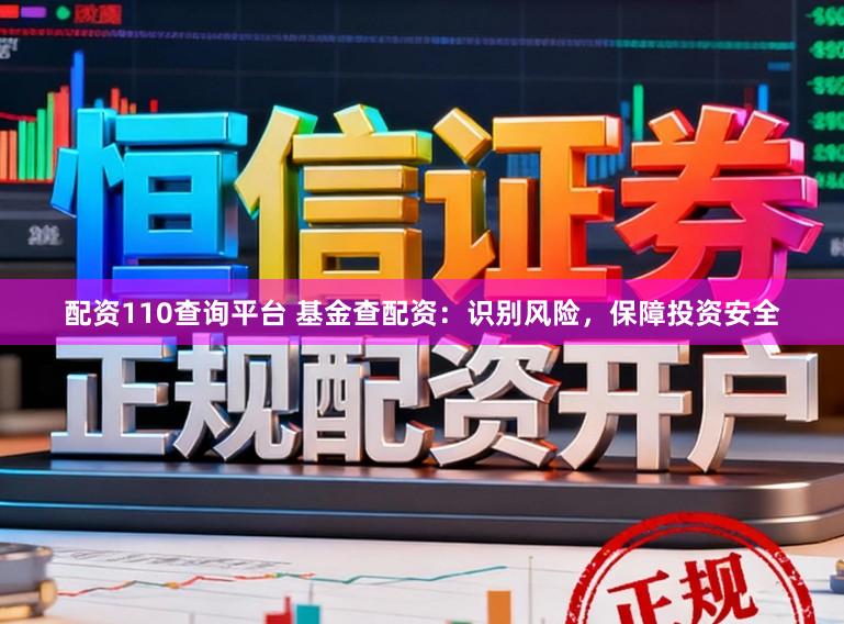 配资110查询平台 基金查配资：识别风险，保障投资安全