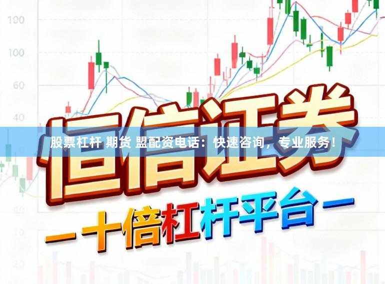 股票杠杆 期货 盟配资电话：快速咨询，专业服务！