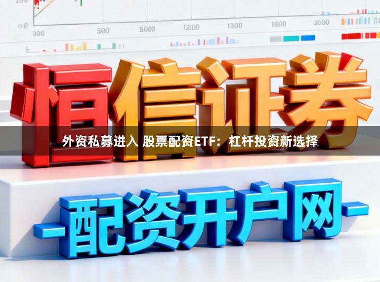 外资私募进入 股票配资ETF：杠杆投资新选择