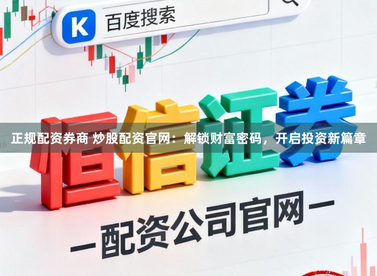 正规配资券商 炒股配资官网：解锁财富密码，开启投资新篇章