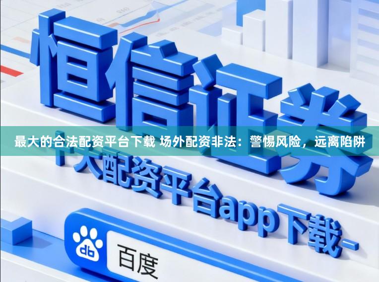 最大的合法配资平台下载 场外配资非法：警惕风险，远离陷阱