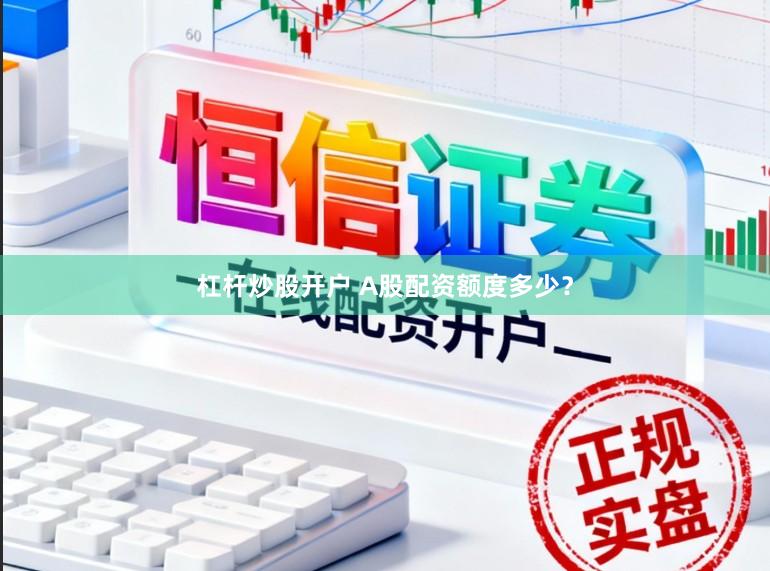 杠杆炒股开户 A股配资额度多少？