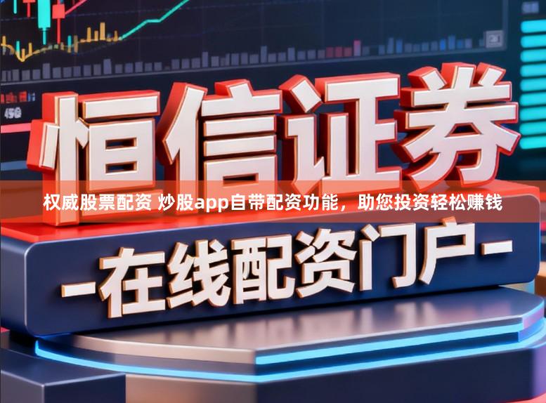 权威股票配资 炒股app自带配资功能，助您投资轻松赚钱