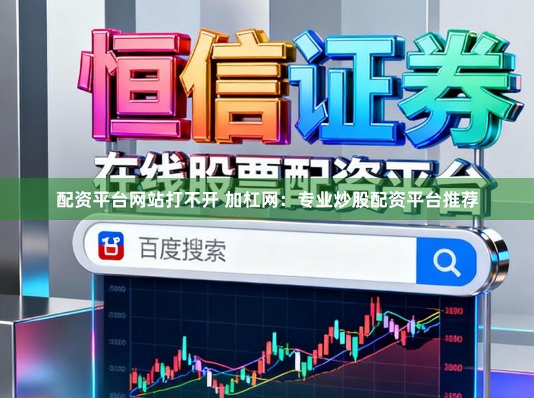 配资平台网站打不开 加杠网：专业炒股配资平台推荐