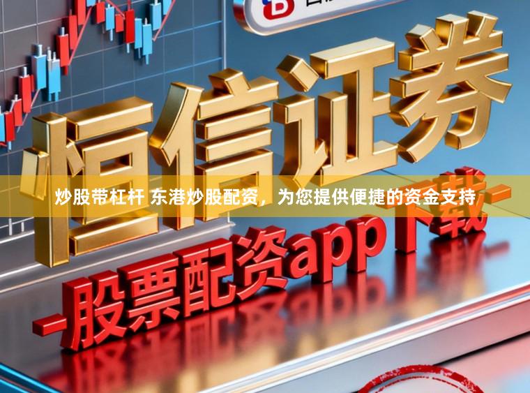 炒股带杠杆 东港炒股配资，为您提供便捷的资金支持