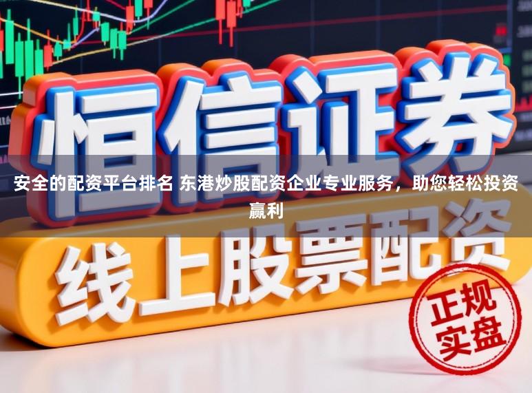 安全的配资平台排名 东港炒股配资企业专业服务，助您轻松投资赢利