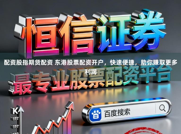 配资股指期货配资 东港股票配资开户，快速便捷，助你赚取更多利润