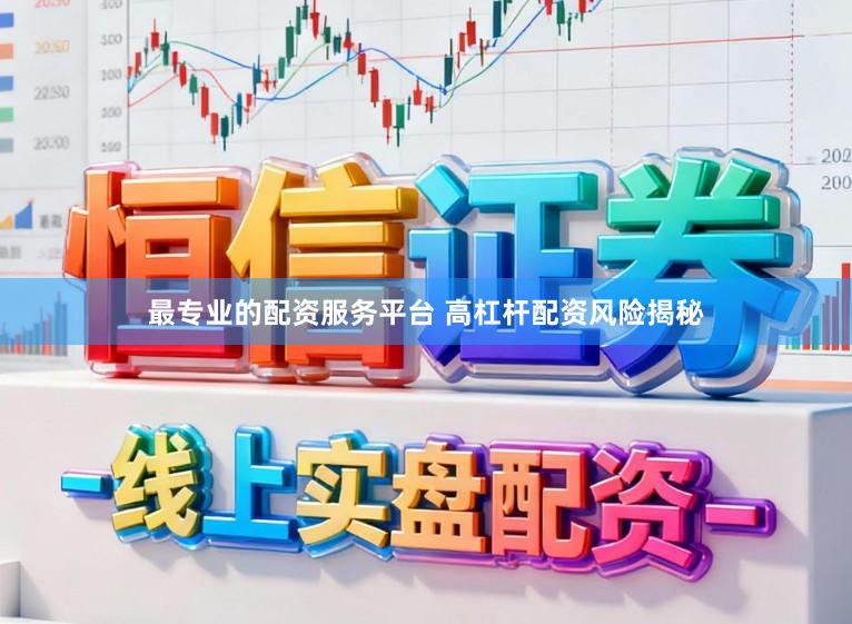 最专业的配资服务平台 高杠杆配资风险揭秘