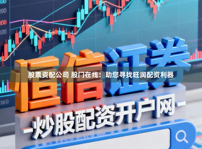 股票资配公司 股门在线：助您寻找旺润配资利器