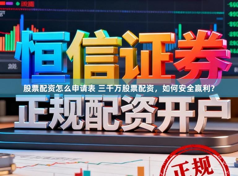 股票配资怎么申请表 三千万股票配资，如何安全赢利？