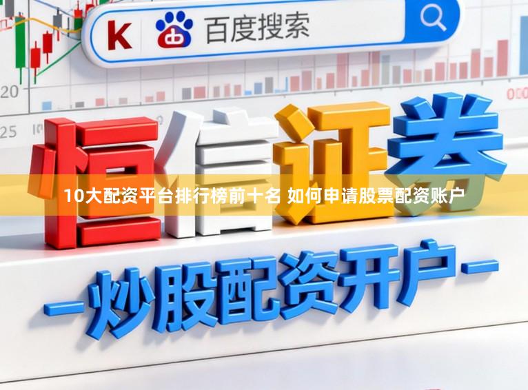 10大配资平台排行榜前十名 如何申请股票配资账户