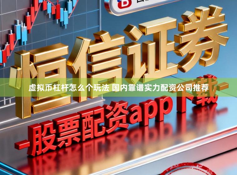 虚拟币杠杆怎么个玩法 国内靠谱实力配资公司推荐