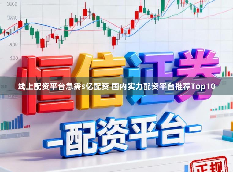 线上配资平台急需s亿配资 国内实力配资平台推荐Top10
