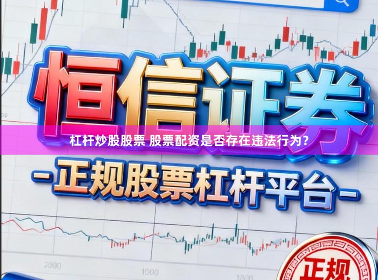 杠杆炒股股票 股票配资是否存在违法行为？