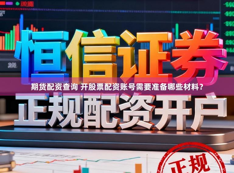 期货配资查询 开股票配资账号需要准备哪些材料？