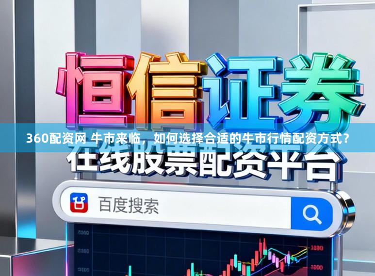 360配资网 牛市来临,如何选择合适的牛市行情配资方式?