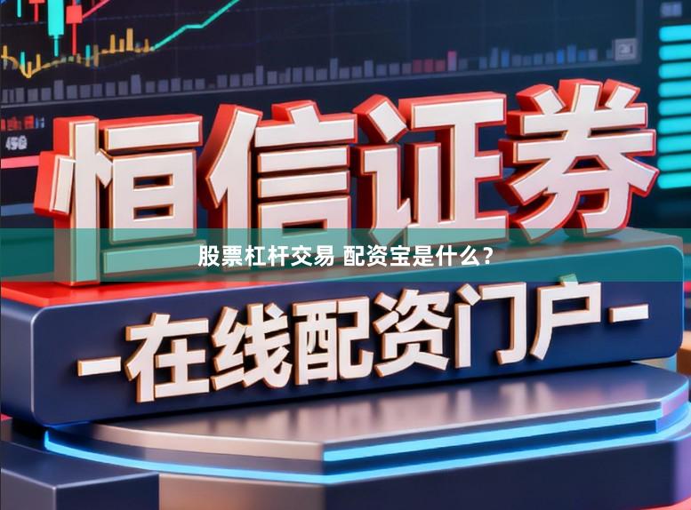 股票杠杆交易 配资宝是什么？