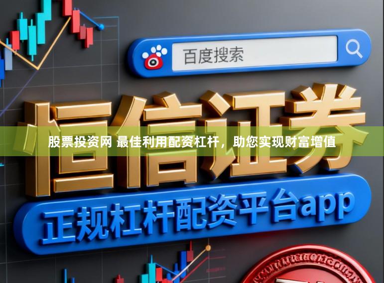 股票投资网 最佳利用配资杠杆，助您实现财富增值