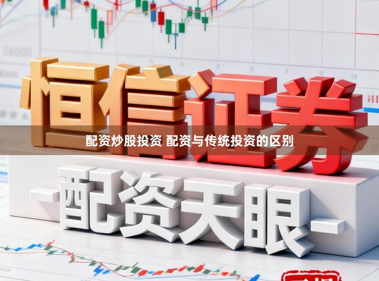 配资炒股投资 配资与传统投资的区别