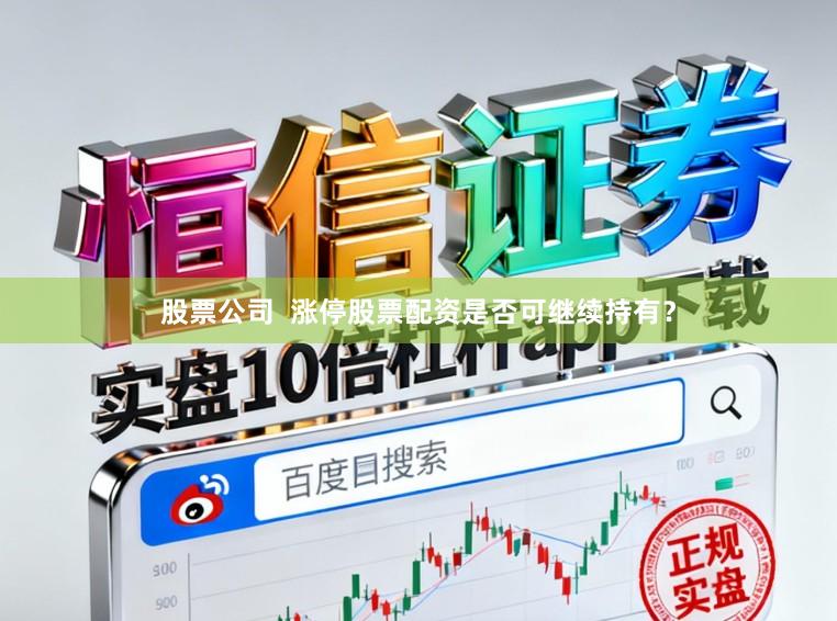 股票公司  涨停股票配资是否可继续持有？