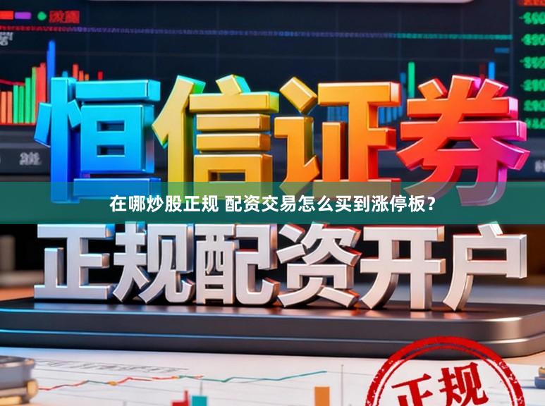 在哪炒股正规 配资交易怎么买到涨停板？