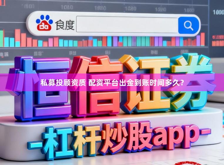 私募投顾资质 配资平台出金到账时间多久？