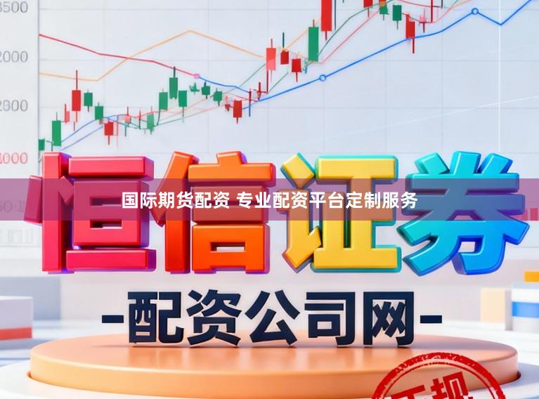 国际期货配资 专业配资平台定制服务
