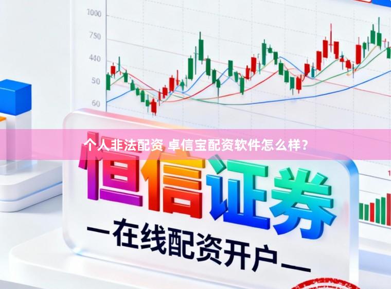 个人非法配资 卓信宝配资软件怎么样？