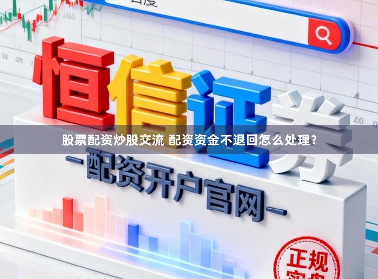 股票配资炒股交流 配资资金不退回怎么处理？