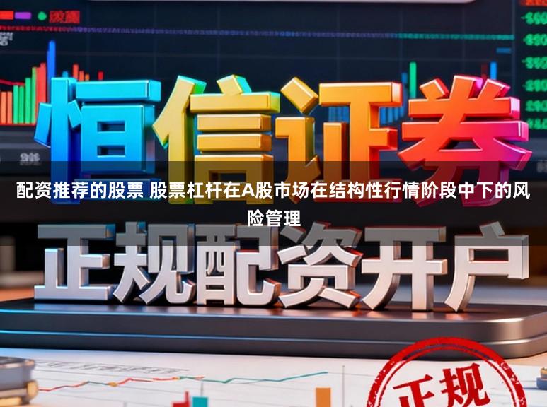 配资推荐的股票 股票杠杆在A股市场在结构性行情阶段中下的风险管理