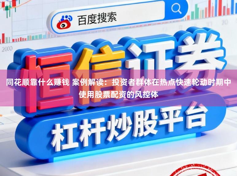 同花顺靠什么赚钱 案例解读：投资者群体在热点快速轮动时期中使用股票配资的风控体