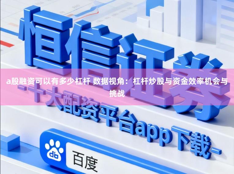 a股融资可以有多少杠杆 数据视角：杠杆炒股与资金效率机会与挑战