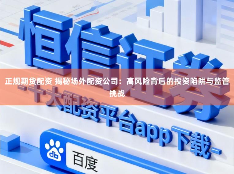 正规期货配资 揭秘场外配资公司：高风险背后的投资陷阱与监管挑战