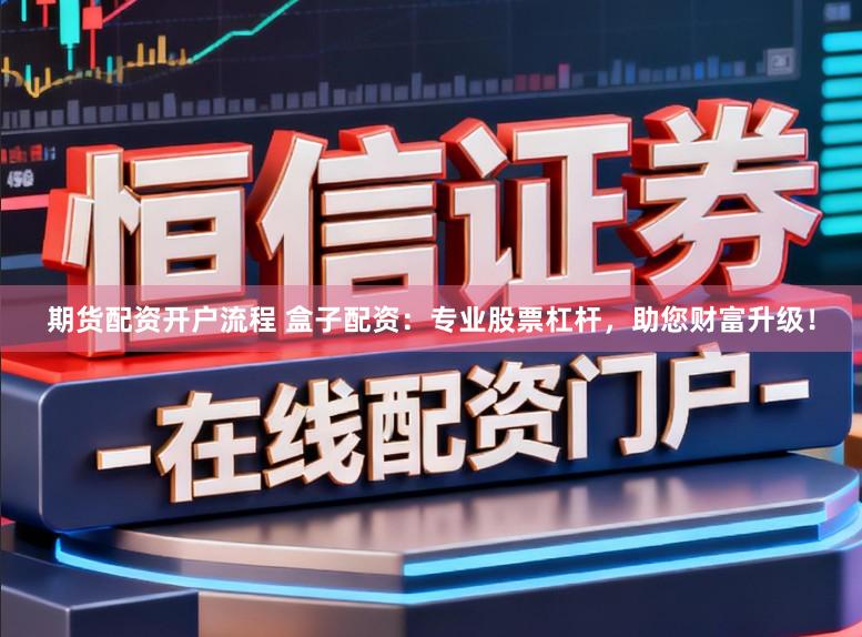 期货配资开户流程 盒子配资：专业股票杠杆，助您财富升级！