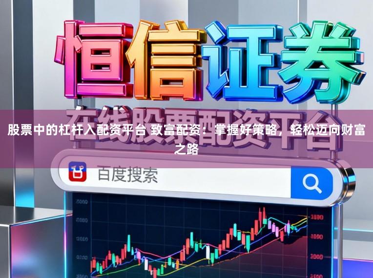 股票中的杠杆入配资平台 致富配资:掌握好策略,轻松迈向财富之路
