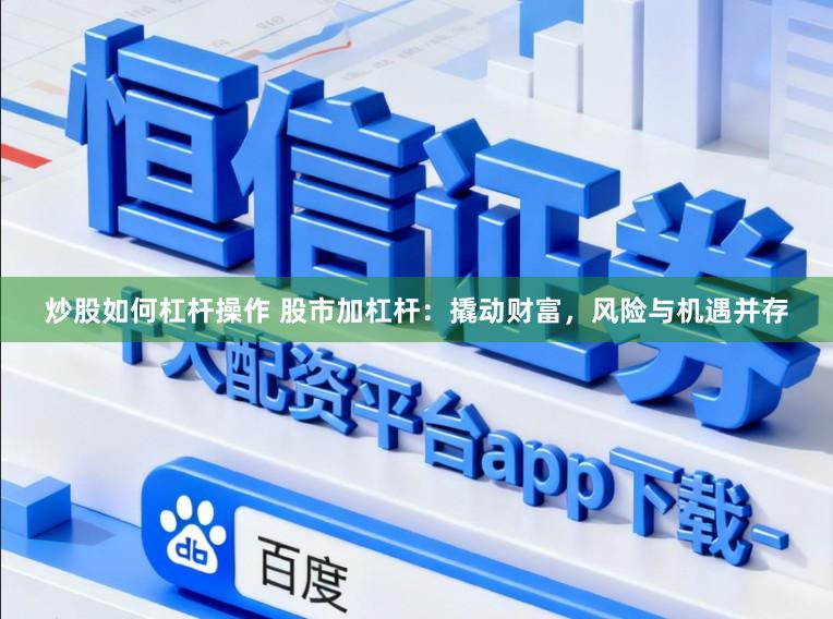炒股如何杠杆操作 股市加杠杆：撬动财富，风险与机遇并存